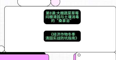 第8节：【大棚蔬菜草莓】闷棚清园与土壤消毒的&ldquo;桑拿浴&rdquo;，课程：《经济作物冬季清园&middot;实战防坑指南》#识农AI